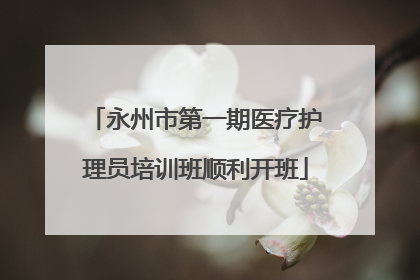 永州市第一期医疗护理员培训班顺利开班