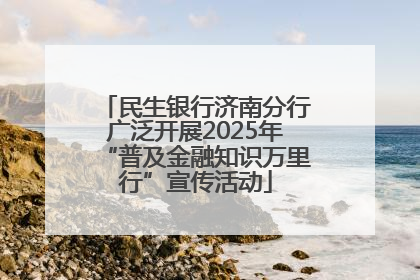 民生银行济南分行广泛开展2025年“普及金融知识万里行”宣传活动