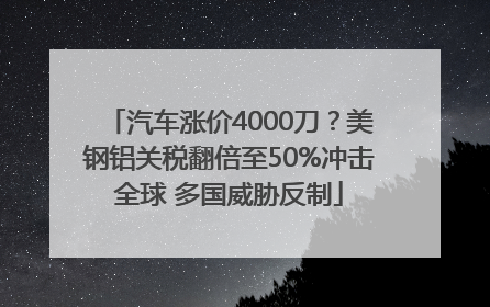 汽车涨价4000刀？美钢铝关税翻倍至50%冲击全球 多国威胁反制