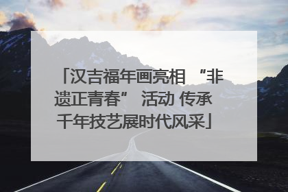 汉吉福年画亮相 “非遗正青春” 活动 传承千年技艺展时代风采