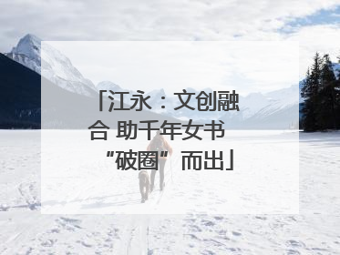 江永：文创融合 助千年女书“破圈”而出