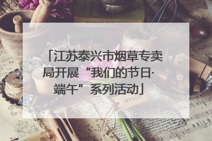 江苏泰兴市烟草专卖局开展“我们的节日·端午”系列活动