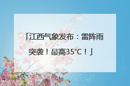 江西气象发布：雷阵雨突袭！最高35℃！
