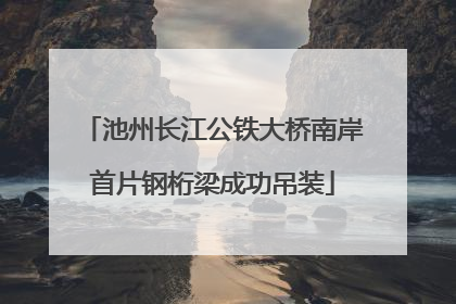 池州长江公铁大桥南岸首片钢桁梁成功吊装