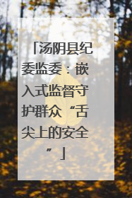 汤阴县纪委监委：嵌入式监督守护群众“舌尖上的安全”