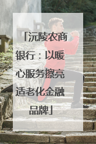 沅陵农商银行：以暖心服务擦亮适老化金融品牌
