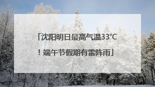 沈阳明日最高气温33℃！端午节假期有雷阵雨