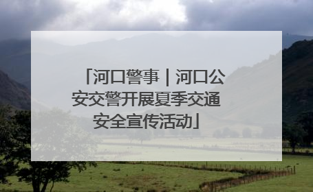 河口警事｜河口公安交警开展夏季交通安全宣传活动