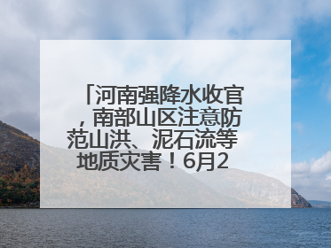 河南强降水收官，南部山区注意防范山洪、泥石流等地质灾害！6月25日—26日将再迎大范围降水