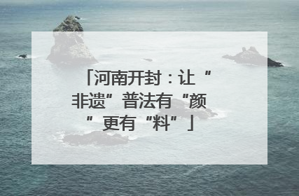 河南开封：让“非遗”普法有“颜”更有“料”
