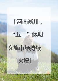 河南淅川：“五一”假期文旅市场持续火爆