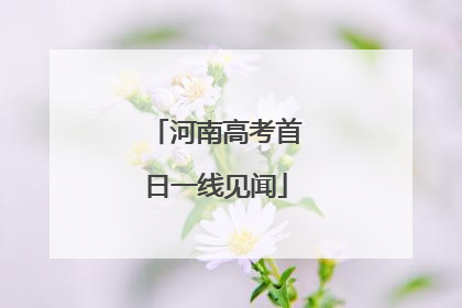 河南高考首日一线见闻