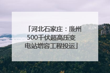 河北石家庄：廉州500千伏超高压变电站增容工程投运