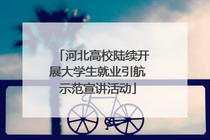 河北高校陆续开展大学生就业引航示范宣讲活动