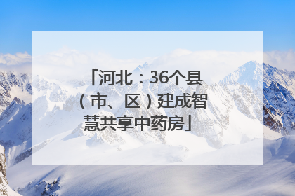 河北：36个县（市、区）建成智慧共享中药房