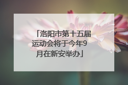 洛阳市第十五届运动会将于今年9月在新安举办