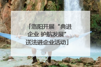 洛阳开展“典进企业 护航发展”送法进企业活动