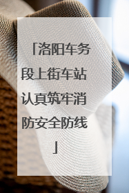洛阳车务段上街车站认真筑牢消防安全防线