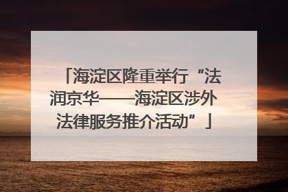 海淀区隆重举行“法润京华——海淀区涉外法律服务推介活动”