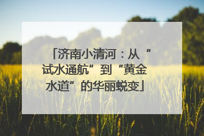 济南小清河：从“试水通航”到“黄金水道”的华丽蜕变