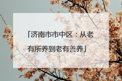 济南市市中区：从老有所养到老有善养