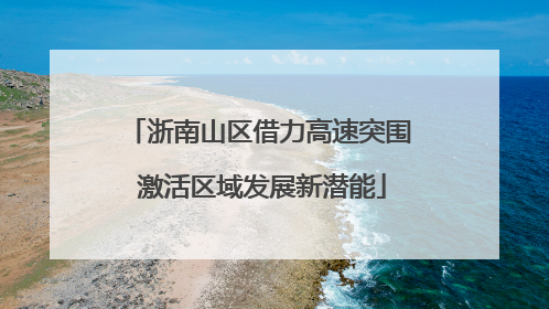 浙南山区借力高速突围 激活区域发展新潜能