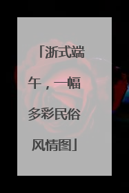 浙式端午，一幅多彩民俗风情图