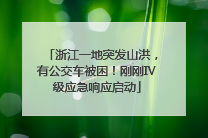 浙江一地突发山洪，有公交车被困！刚刚Ⅳ级应急响应启动