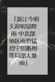 浙江今明天迎明显降雨 中北部地区雨势猛烈宁绍衢州等局部大暴雨