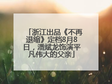 浙江出品《不再退缩》定档8月8日，潘斌龙饰演平凡伟大的父亲