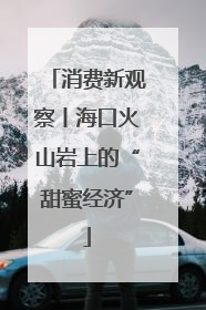 消费新观察丨海口火山岩上的“甜蜜经济”