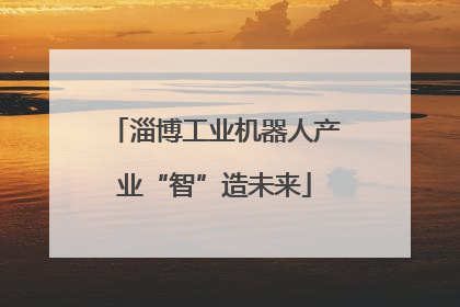 淄博工业机器人产业“智”造未来