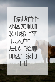 淄博首个小区实现加装电梯“平层入户” 居民“抬脚即达”家门口