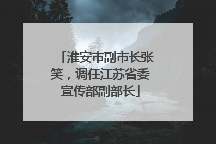 淮安市副市长张笑，调任江苏省委宣传部副部长