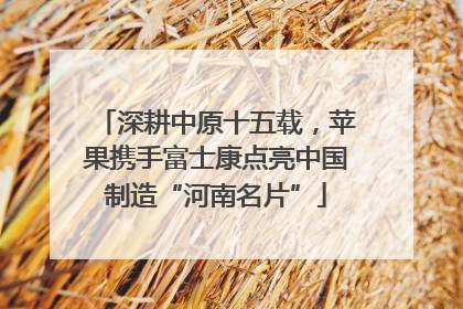 深耕中原十五载，苹果携手富士康点亮中国制造“河南名片”
