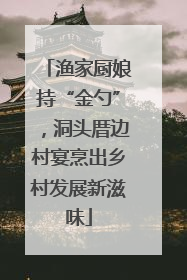 渔家厨娘持“金勺”，洞头厝边村宴烹出乡村发展新滋味
