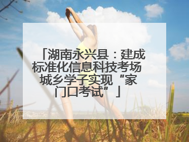 湖南永兴县：建成标准化信息科技考场 城乡学子实现“家门口考试”