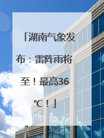 湖南气象发布：雷阵雨将至！最高36℃！