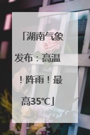 湖南气象发布：高温！阵雨！最高35℃