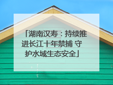 湖南汉寿：持续推进长江十年禁捕 守护水域生态安全