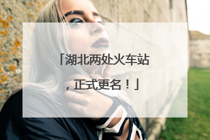 湖北两处火车站，正式更名！