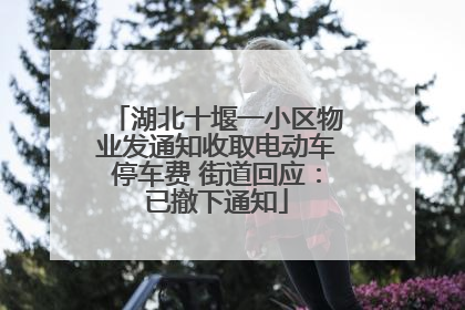 湖北十堰一小区物业发通知收取电动车停车费 街道回应：已撤下通知