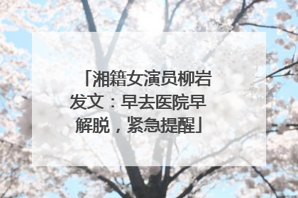湘籍女演员柳岩发文：早去医院早解脱，紧急提醒
