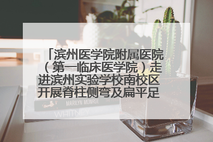 滨州医学院附属医院（第一临床医学院）走进滨州实验学校南校区开展脊柱侧弯及扁平足公益筛查活动