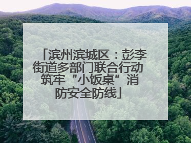 滨州滨城区：彭李街道多部门联合行动 筑牢“小饭桌”消防安全防线
