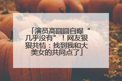 演员高圆圆自曝“几乎没有”！网友狠狠共情：找到我和大美女的共同点了