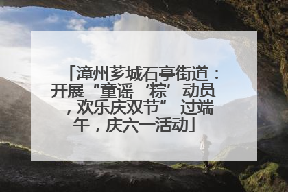 漳州芗城石亭街道：开展“童谣‘粽’动员，欢乐庆双节” 过端午，庆六一活动