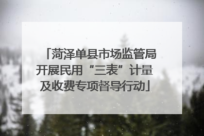 菏泽单县市场监管局开展民用“三表”计量及收费专项督导行动