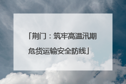 荆门：筑牢高温汛期危货运输安全防线