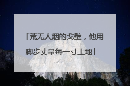 荒无人烟的戈壁，他用脚步丈量每一寸土地
